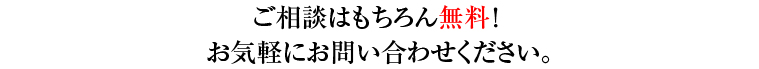 ご相談はもちろん無料! お気軽にお問い合わせください。